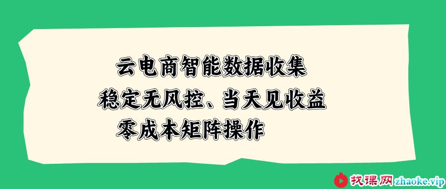 （20197期）云电商智能数据收集，稳定无风控，当天见收益，零成本矩阵操作