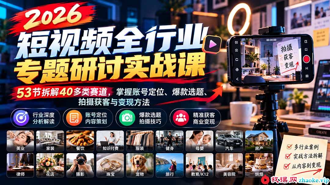 （20911期）2026短视频全行业专题研讨实战课-更新1010：53节拆解40多类赛道，掌握账号定位、爆款选题、拍摄获客与变现