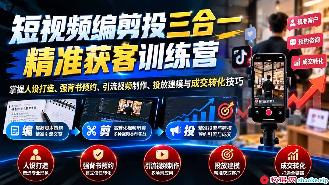 （20910期）短视频编剪投三合一精准获客训练营：掌握人设打造、强背书预约、引流视频制作、投放建模与成交转化技巧